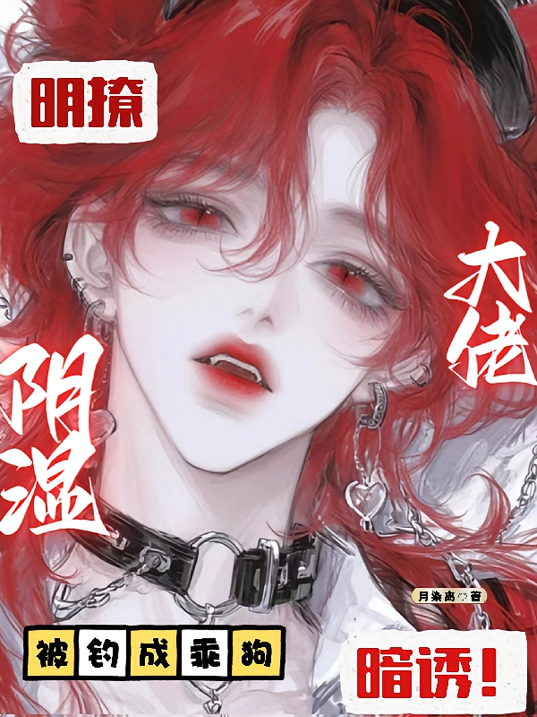 明撩暗诱！阴湿大佬被钓成乖狗