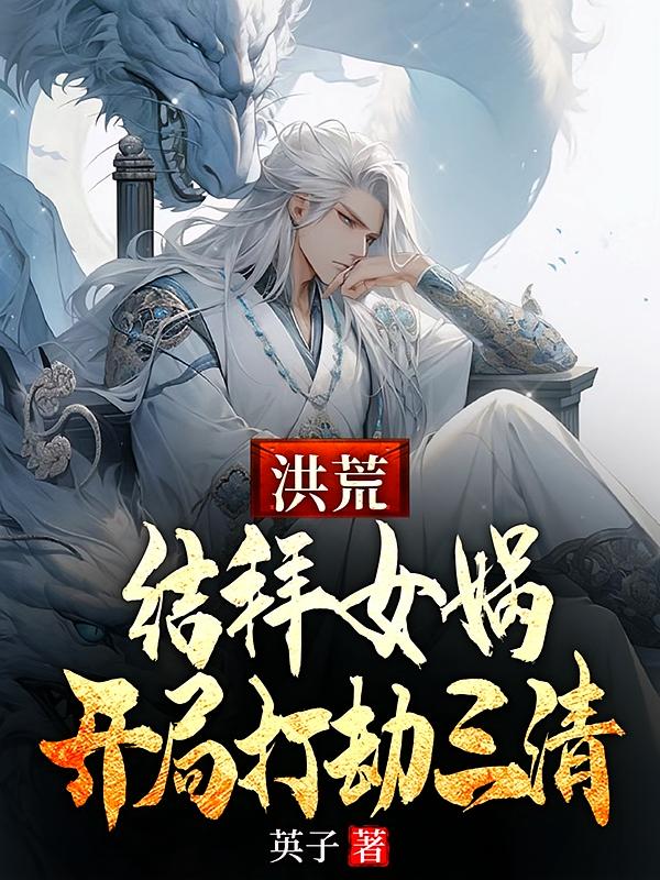 洪荒：结拜女娲，开局打劫三清