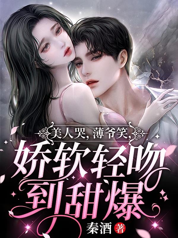 美人哭，薄爷笑，娇软轻吻到甜爆