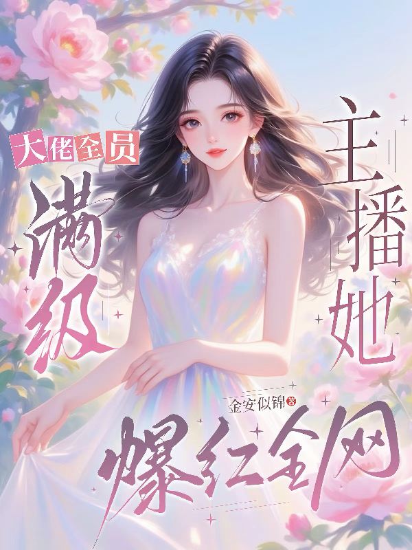 大佬全员满级，主播她爆红全网