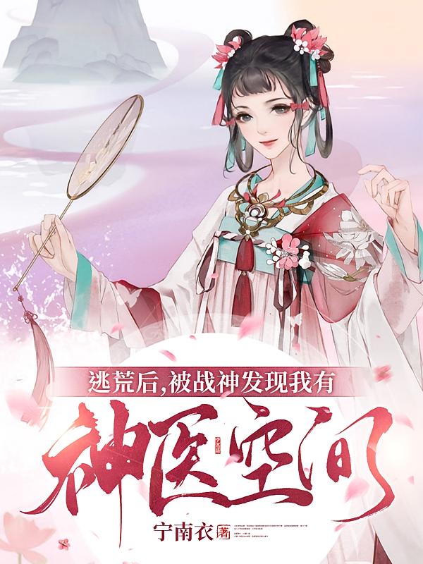 逃荒后，被战神发现我有神医空间