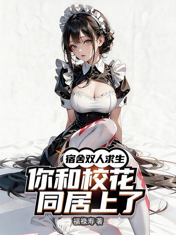 宿舍双人求生：你和校花同居上了