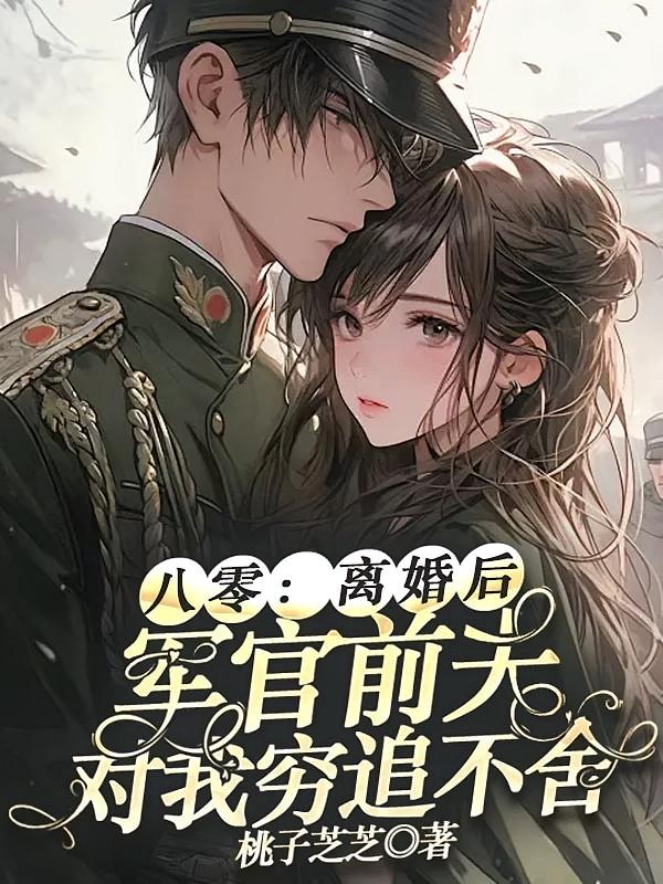 八零：离婚后，军官前夫对我穷追不舍