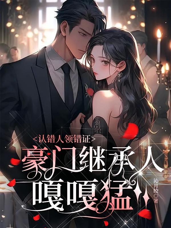 认错人领错证，豪门继承人嘎嘎猛