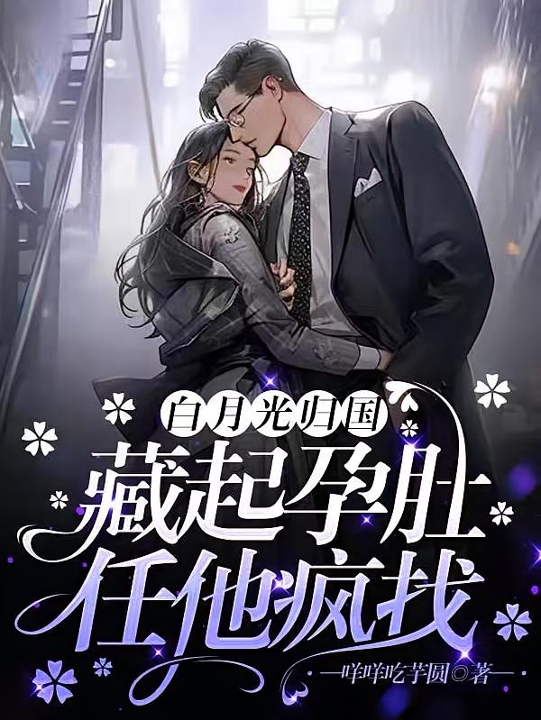白月光归国，藏起孕肚任他疯找