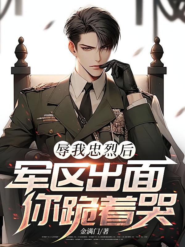 辱我忠烈后，军区出面你跪着哭