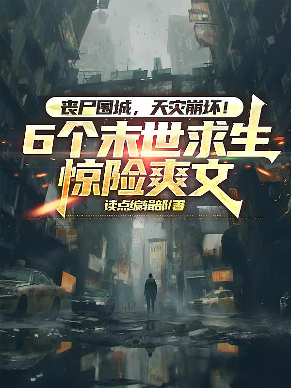 丧尸围城，天灾崩坏！6个末世求生惊险爽文