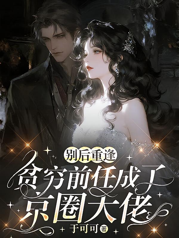 别后重逢，贫穷前任成了京圈大佬