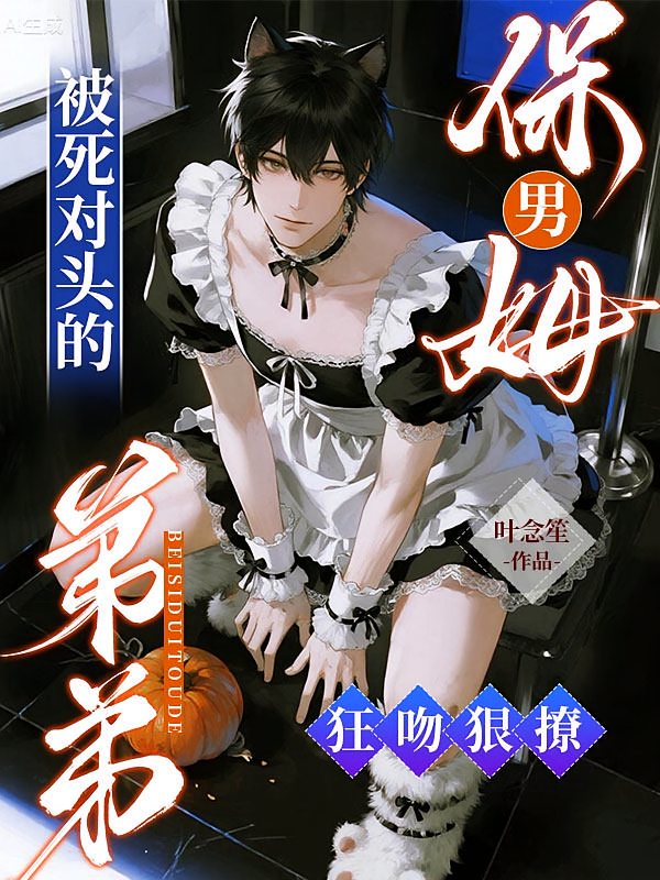 男保姆，被死对头的弟弟狂吻狠撩