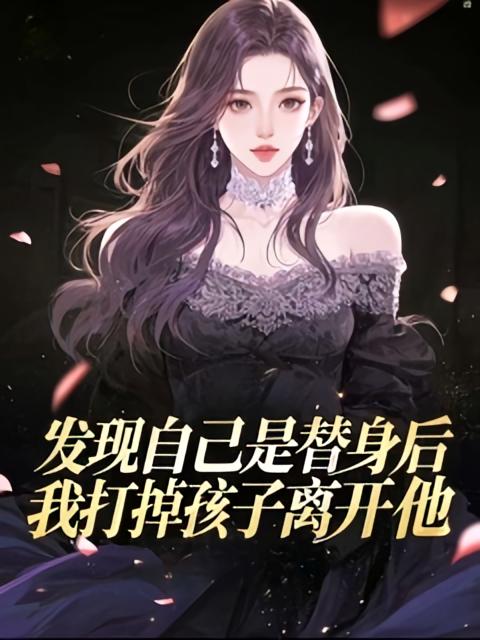 发现自己是替身后，我打掉孩子离开他
