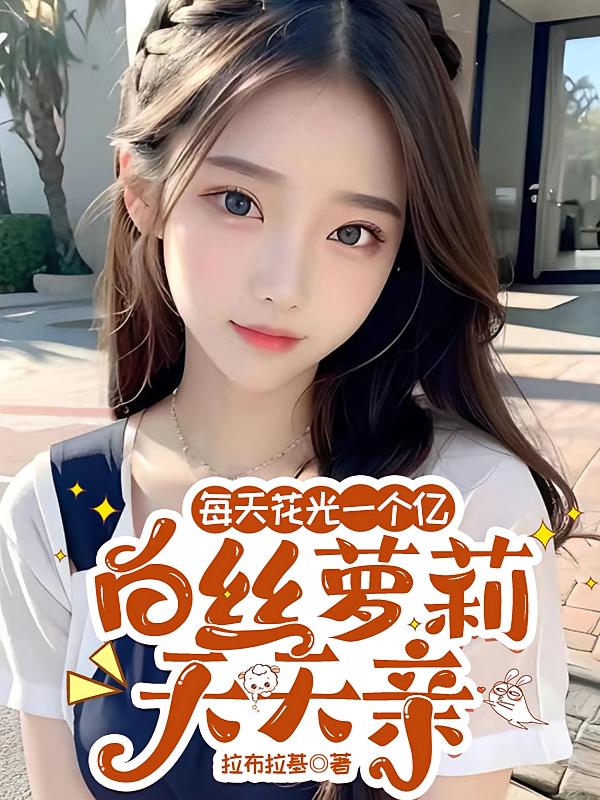 每天花光一个亿，白丝萝莉天天亲