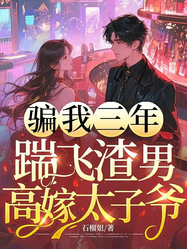 骗我三年，踹飞渣男高嫁太子爷