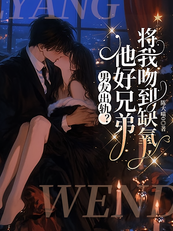男友出轨？他好兄弟将我吻到缺氧