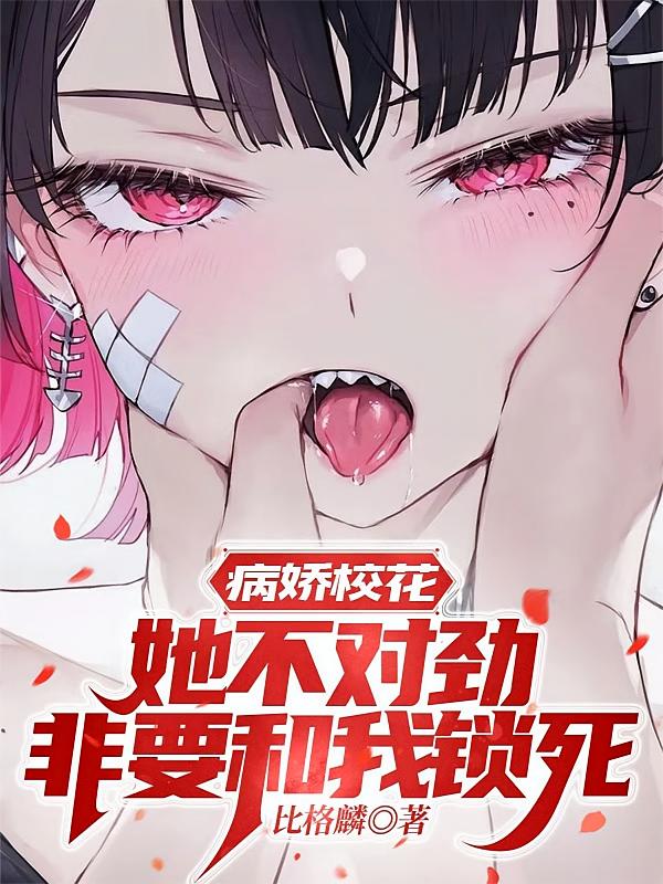 病娇校花她不对劲，非要和我锁死