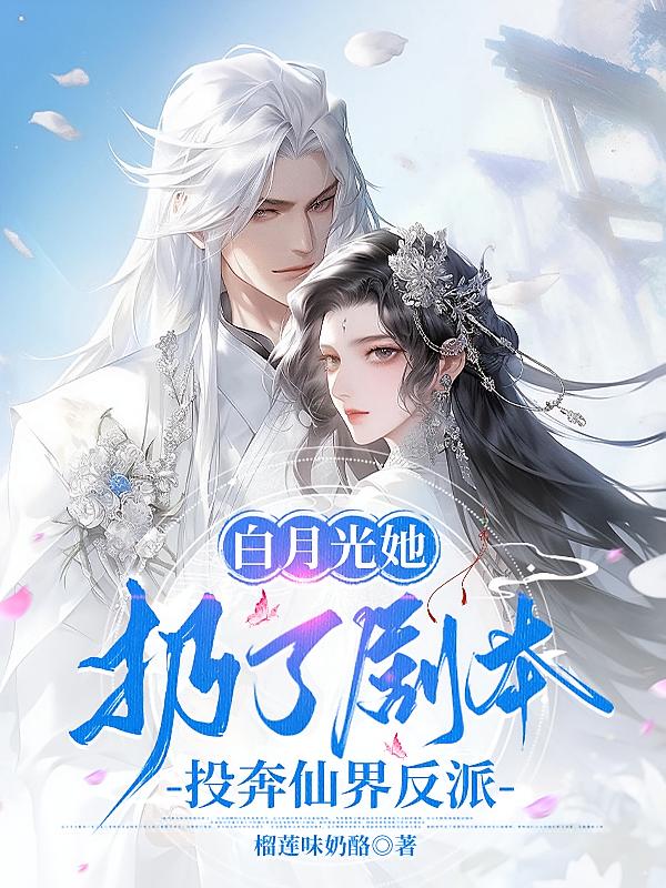 白月光她扔了剧本，投奔仙界反派