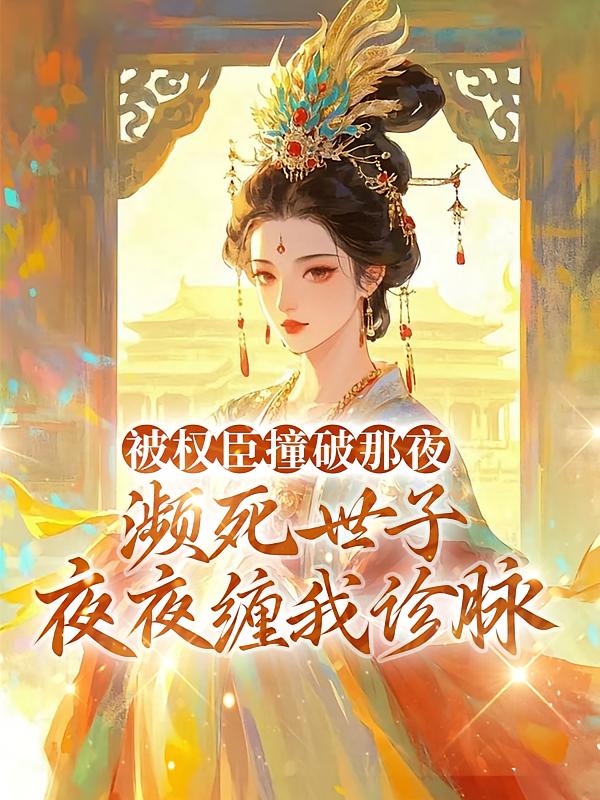 被权臣撞破那夜，濒死世子夜夜缠我诊脉