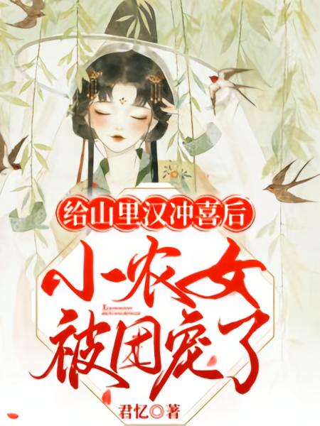 给山里汉冲喜后，小农女被团宠了