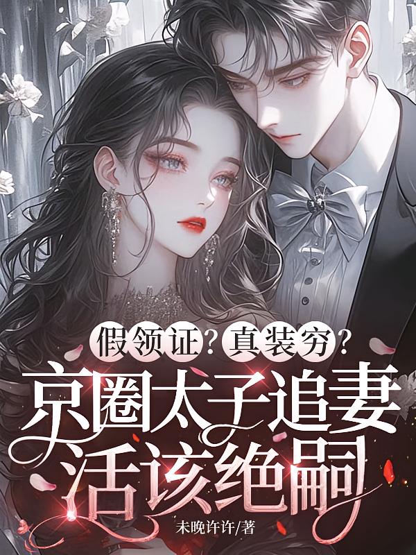 假领证？真装穷？京圈太子追妻活该绝嗣