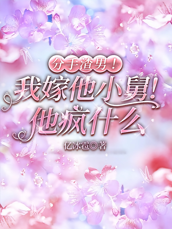分手渣男！我嫁他小舅！他疯什么