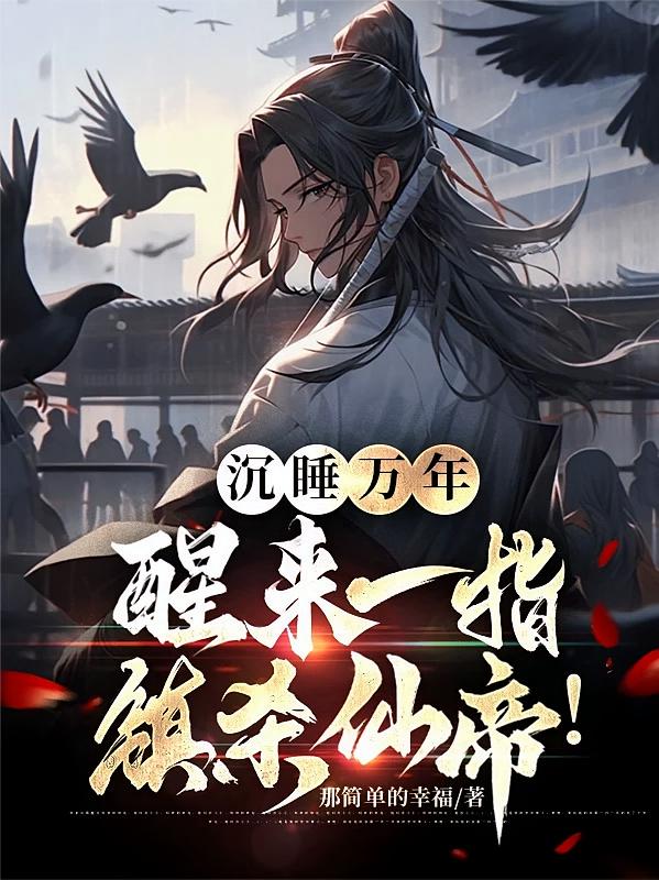 沉睡万年，醒来一指镇杀仙帝！