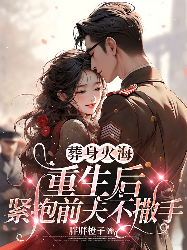 葬身火海，重生后紧抱前夫不撒手