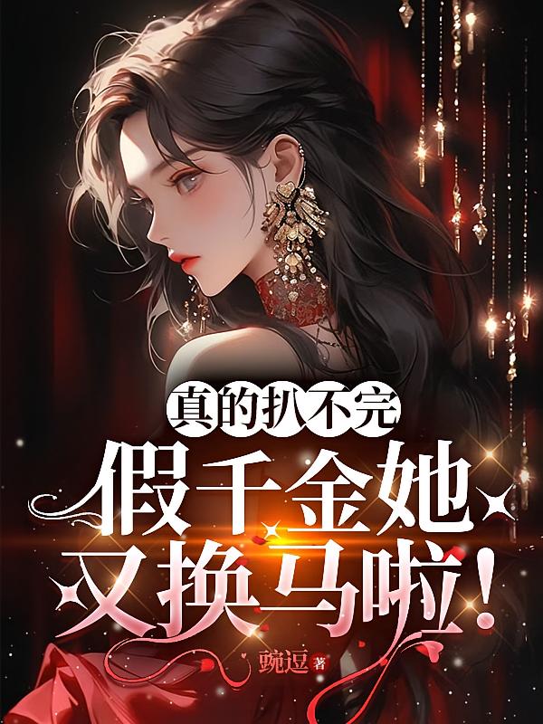 真的扒不完，假千金她马甲又换啦