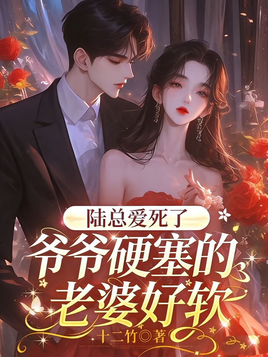 爷爷硬塞的老婆好软，陆总爱死了