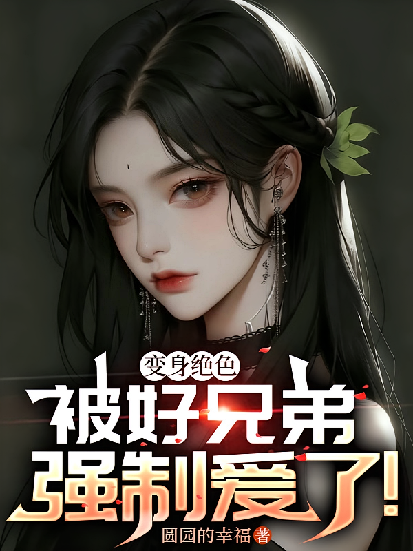 变身绝色，被好兄弟强制爱了！