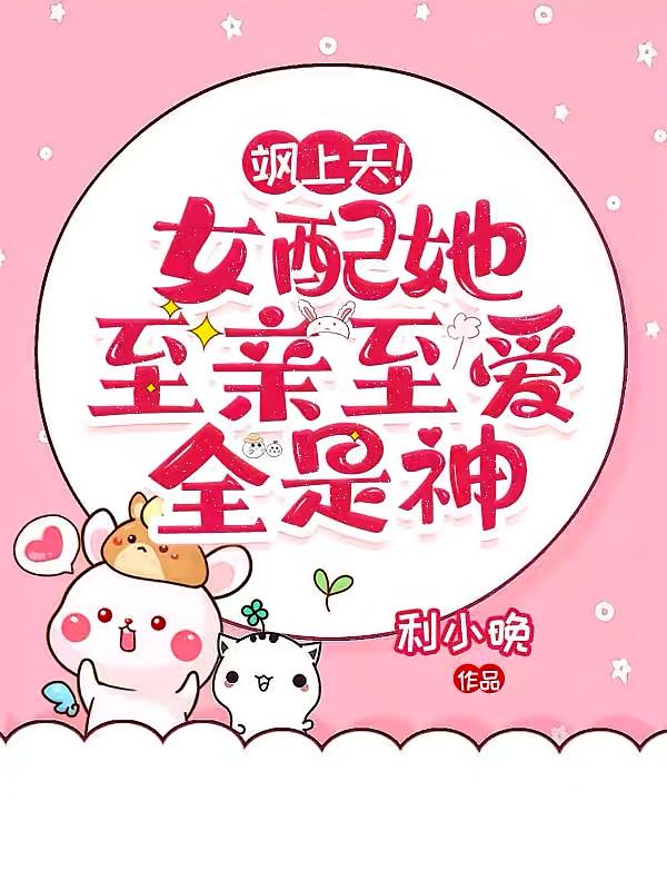 飒上天！女配她，至亲至爱全是神