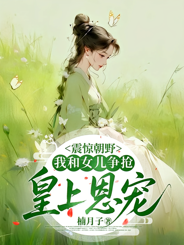 震惊朝野，我和女儿争抢皇上恩宠