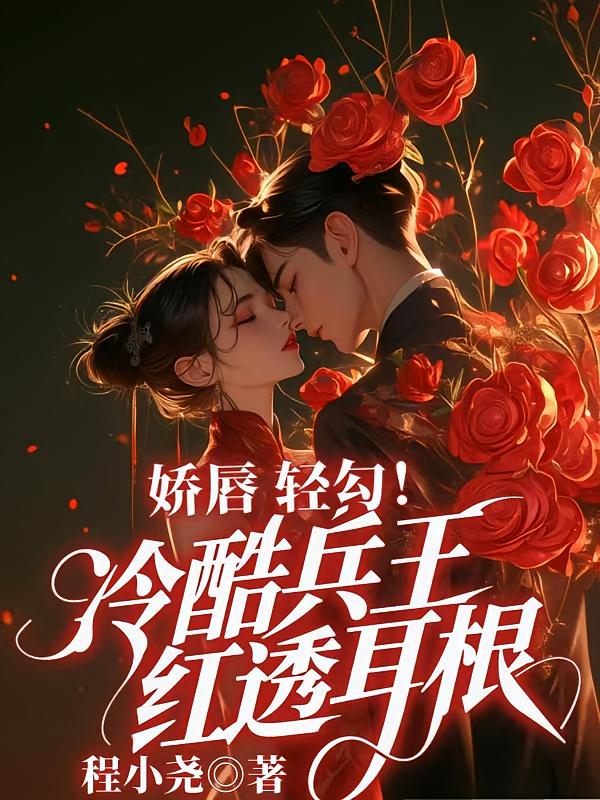 娇唇轻勾！冷酷兵王红透耳根！
