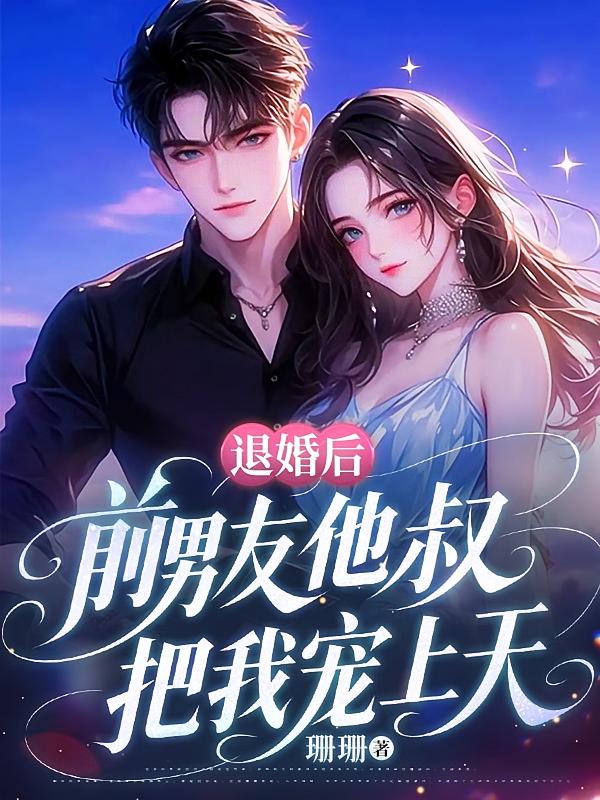 退婚后，前男友他叔把我宠上天