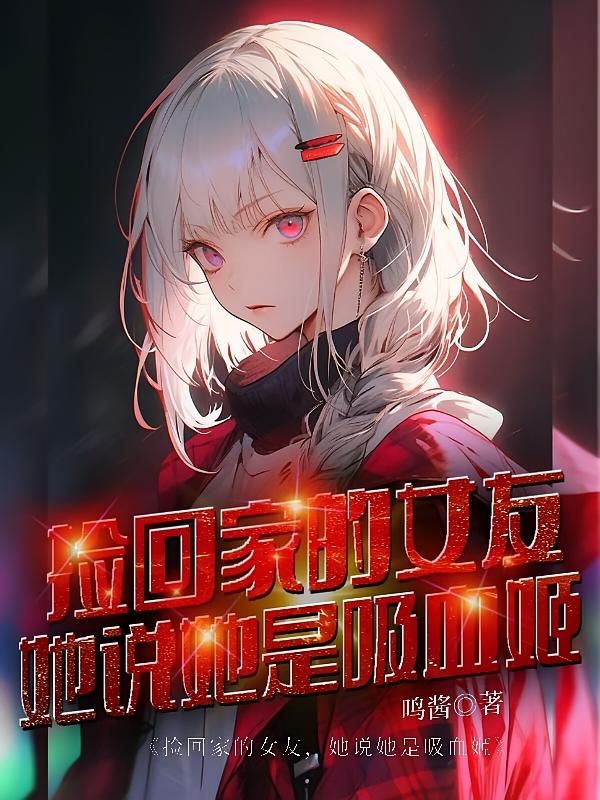 捡回家的女友，她说她是吸血姬