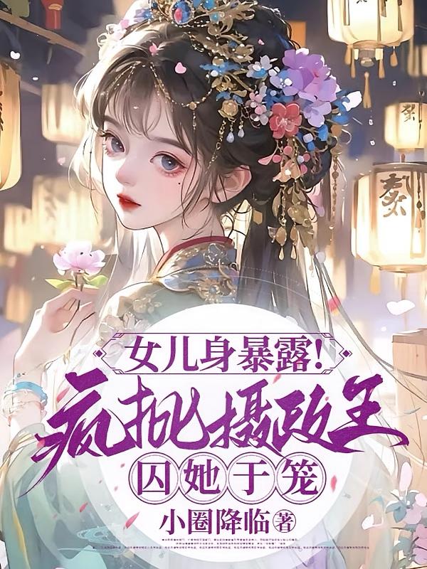 女儿身暴露！疯批摄政王囚她于笼