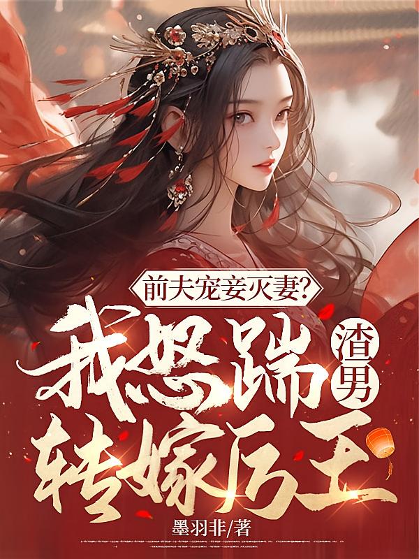 前夫宠妾灭妻？我怒踹渣男转嫁厉王