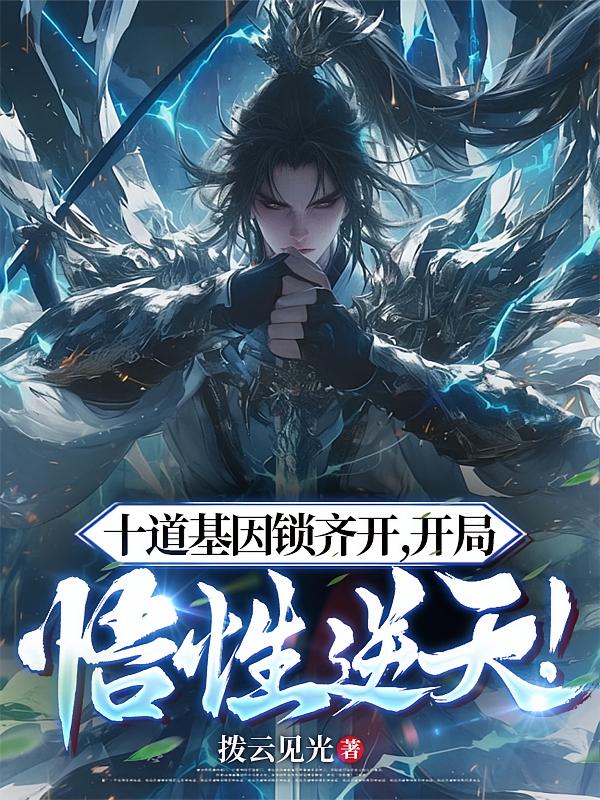十道基因锁齐开，开局悟性逆天！