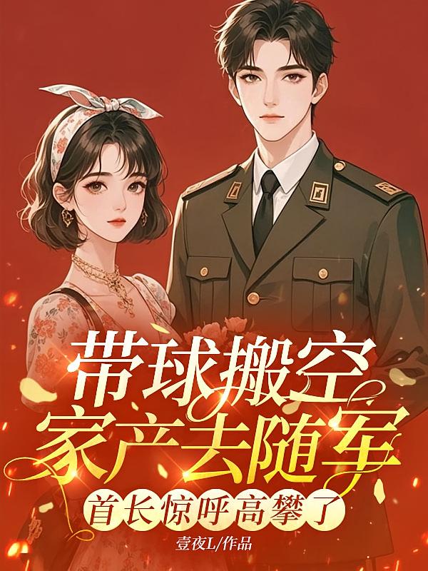 带球搬空家产去随军，首长惊呼高攀了
