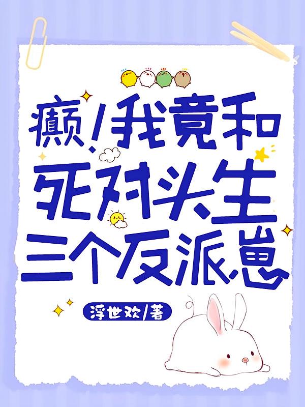 癫！我竟和死对头生三个反派崽