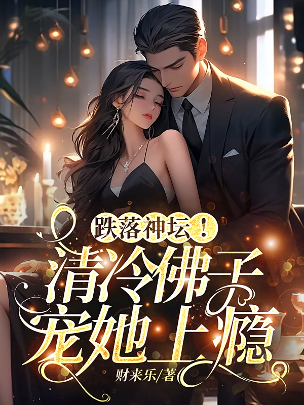 跌落神坛！清冷佛子宠她上瘾