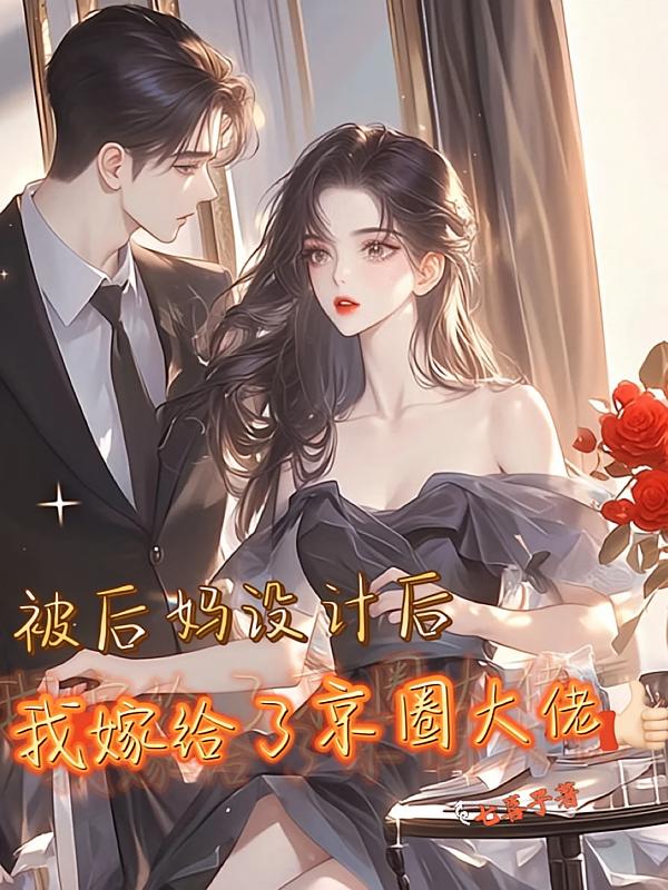 被后妈设计后，我嫁给了京圈大佬