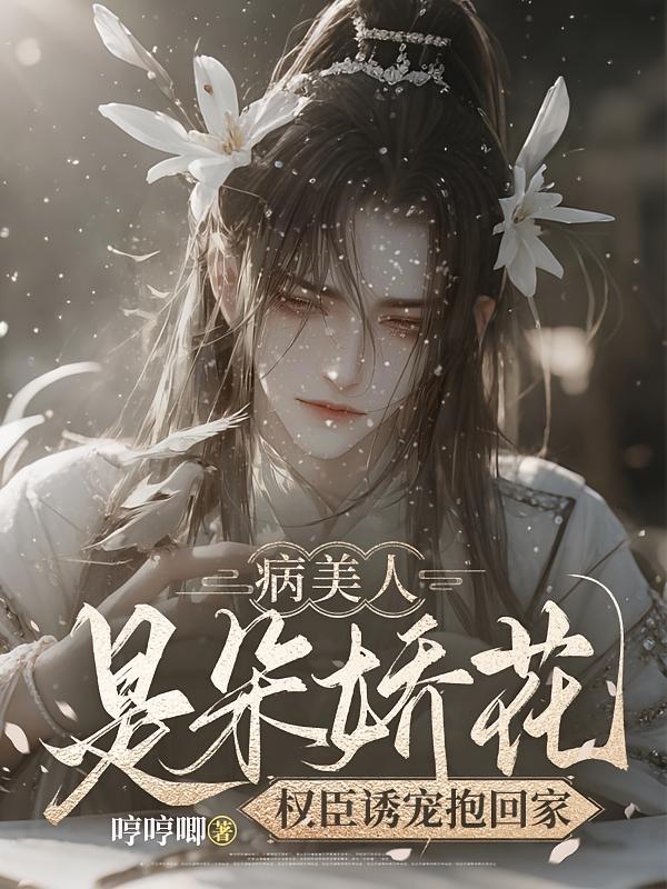 病美人是朵娇花，权臣诱宠抱回家