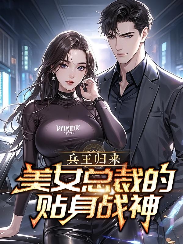 兵王归来：美女总裁的贴身战神