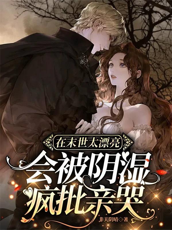 在末世太漂亮，会被阴湿疯批亲哭