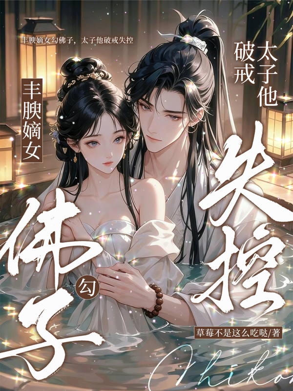丰腴嫡女勾佛子，太子他破戒失控