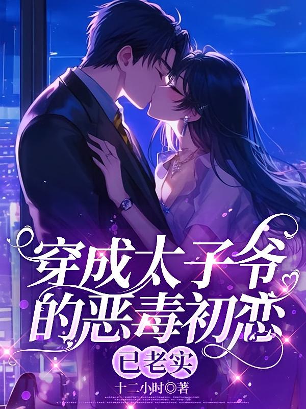 穿成太子爷的恶毒初恋，已老实