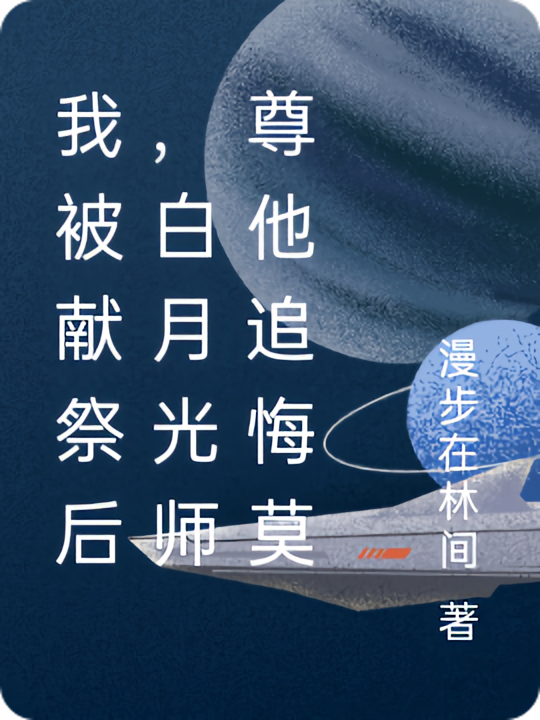 我被献祭后，白月光师尊他追悔莫