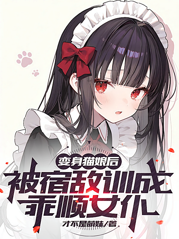 变身猫娘后被宿敌训成乖顺女仆