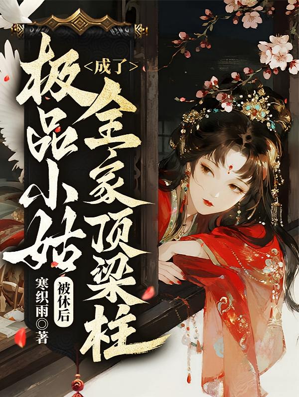 极品小姑被休后，成了全家顶梁柱！