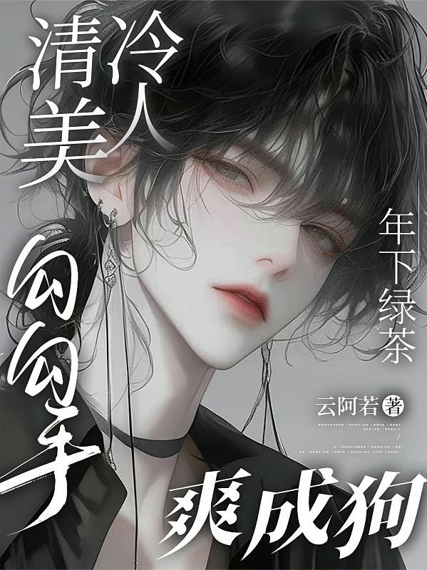 清冷美人勾勾手，年下绿茶爽成狗