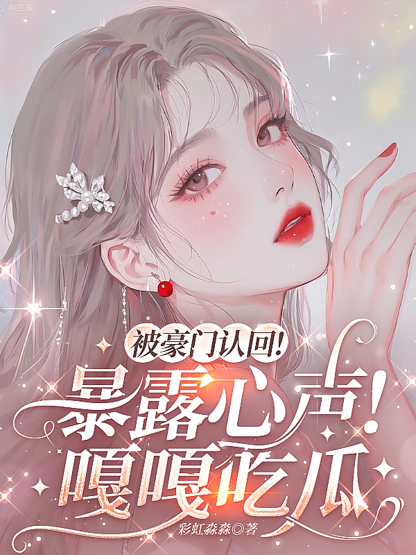被豪门认回！暴露心声！嘎嘎吃瓜
